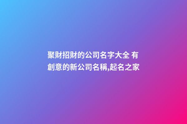聚財招財的公司名字大全 有創意的新公司名稱,起名之家-第1張-公司起名-玄機派